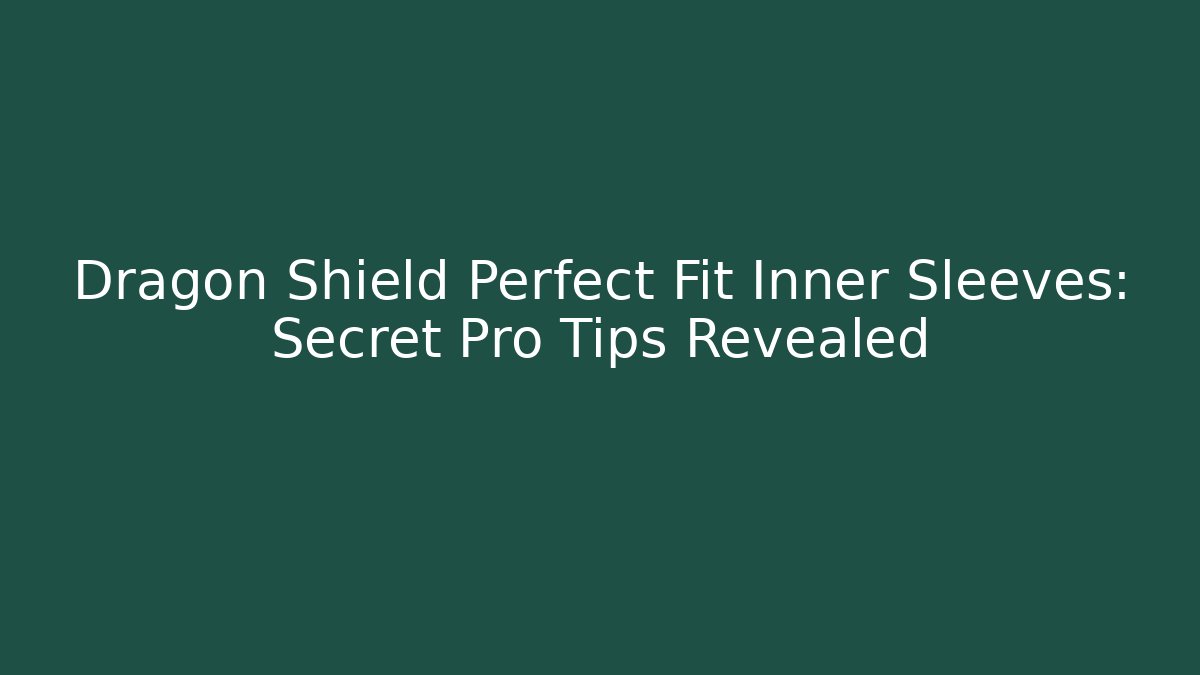 Dragon Shield Perfect Fit Inner Sleeves: Secret Pro Tips Revealed