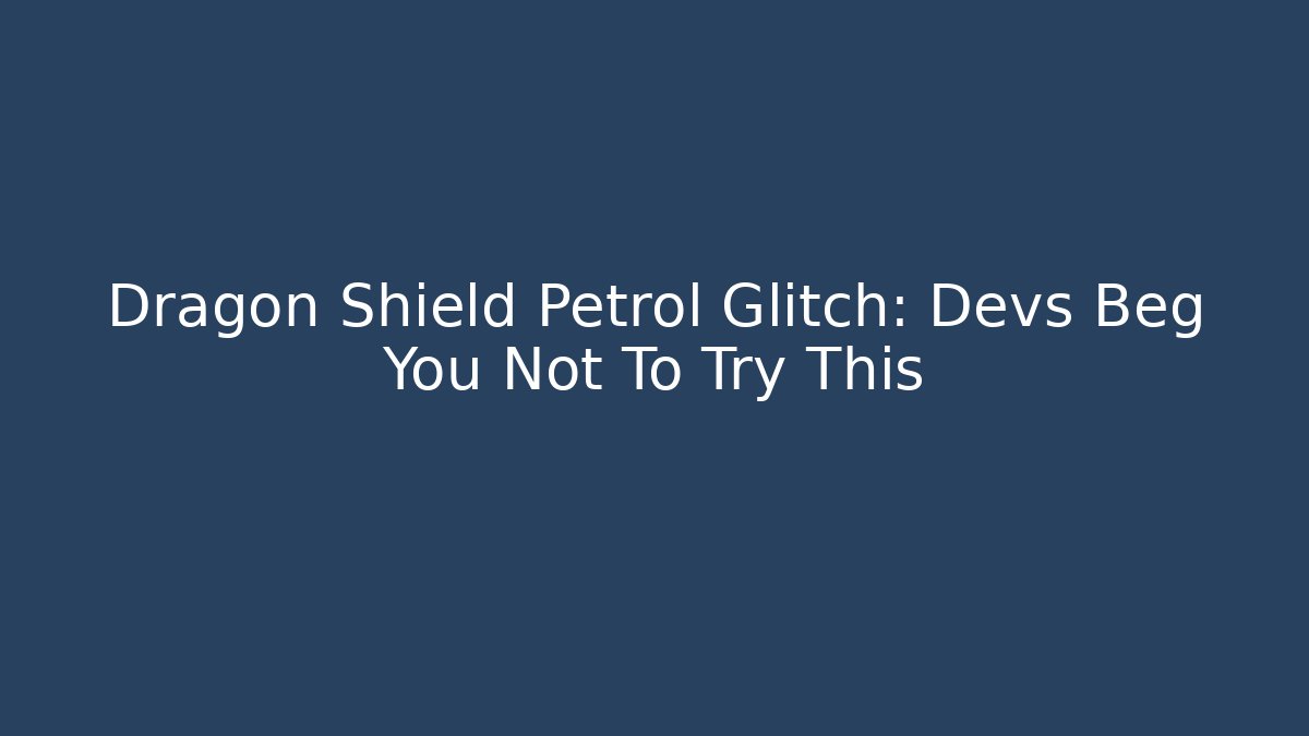 Dragon Shield Petrol Glitch: Devs Beg You Not To Try This