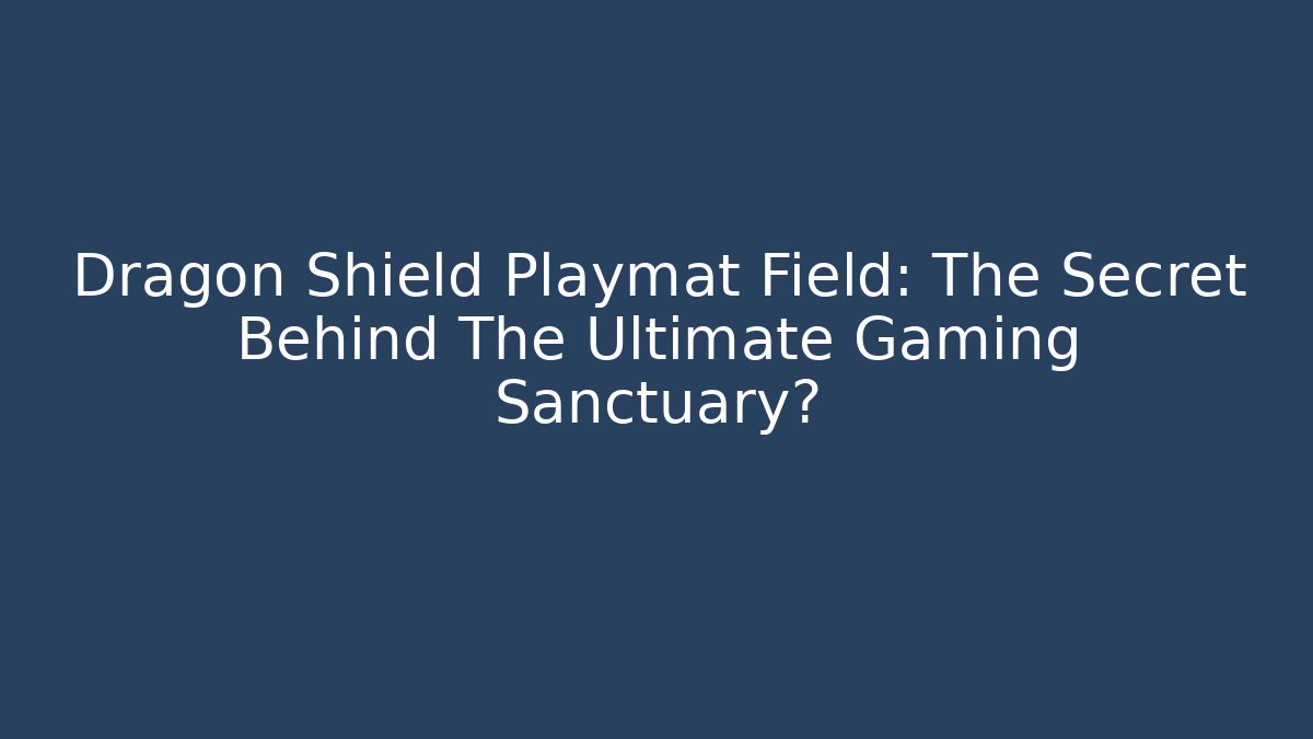 Dragon Shield Playmat Field: The Secret Behind The Ultimate Gaming Sanctuary? - Critter Realm