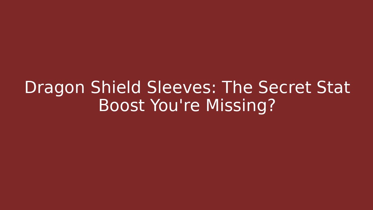 Dragon Shield Sleeves: The Secret Stat Boost You’re Missing?
