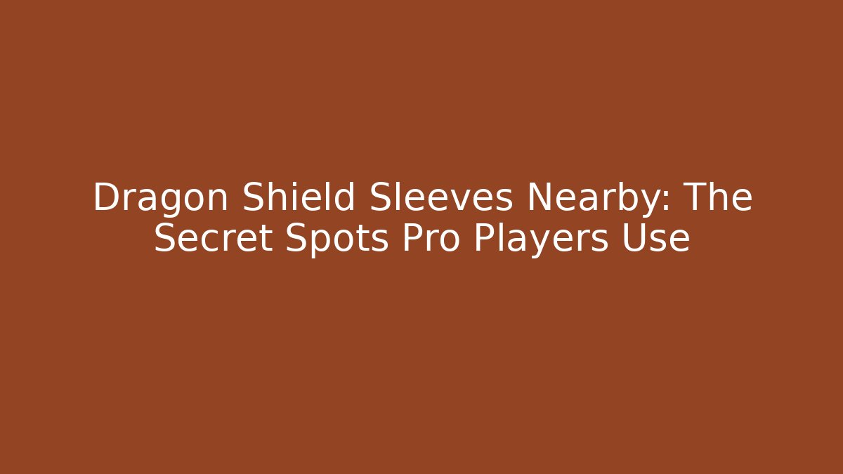 Dragon Shield Sleeves Nearby: The Secret Spots Pro Players Use