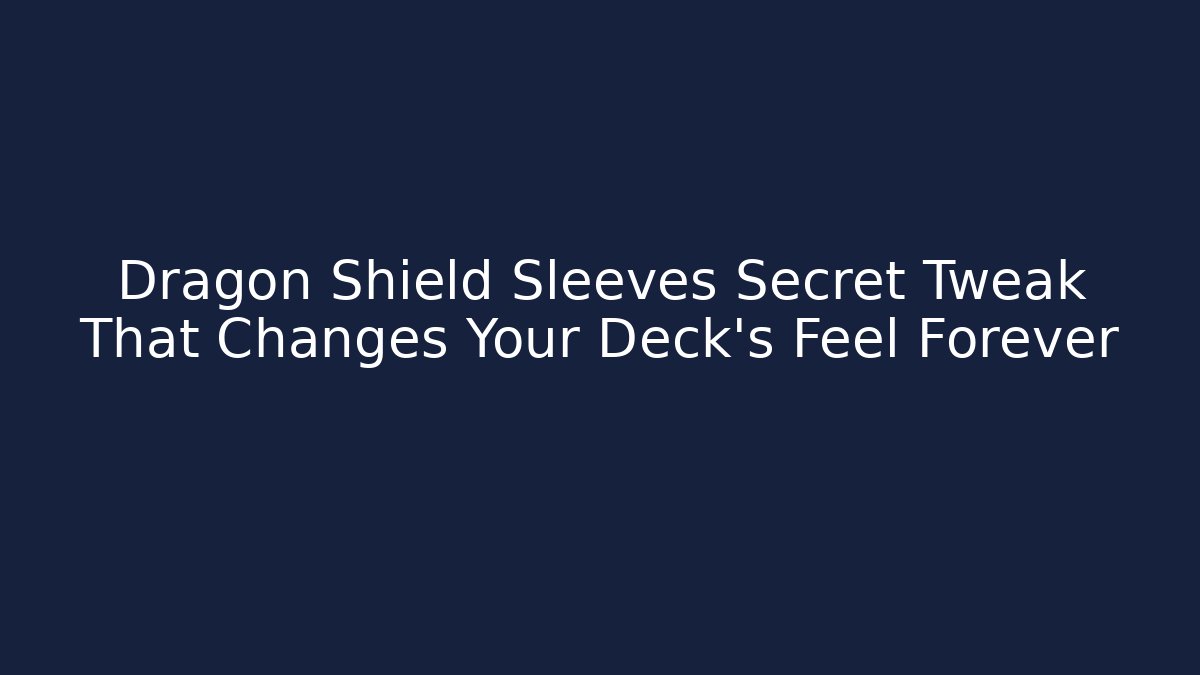 Dragon Shield Sleeves Secret Tweak That Changes Your Deck's Feel Forever
