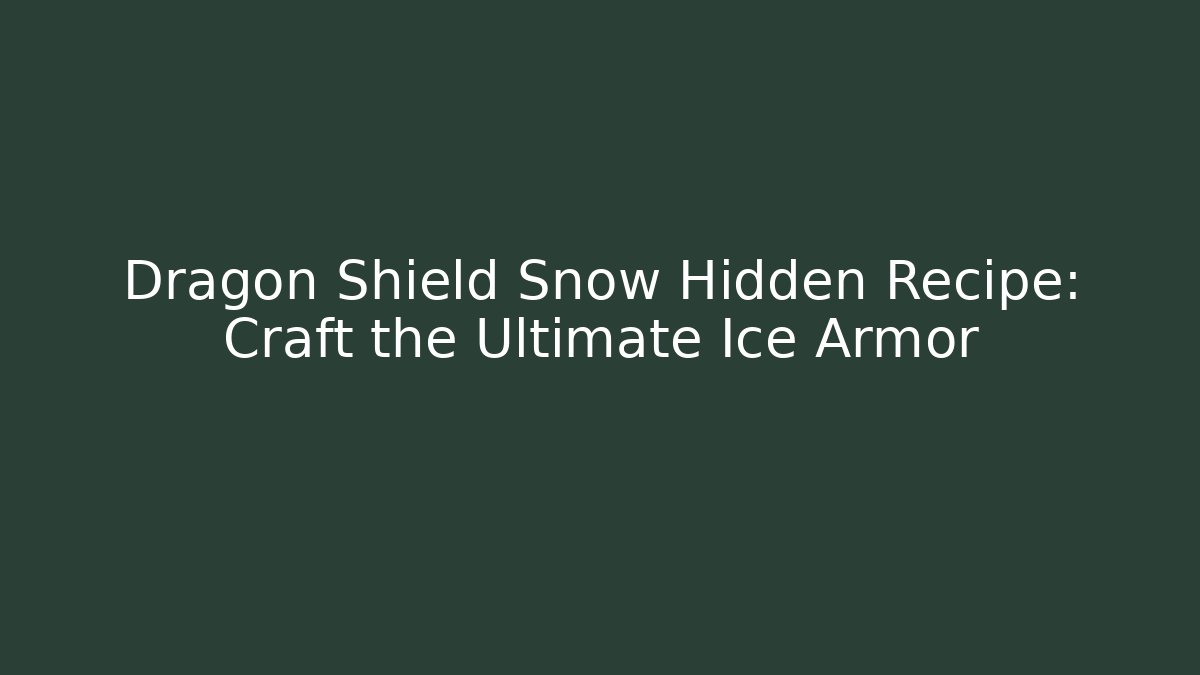 Dragon Shield Snow Hidden Recipe: Craft the Ultimate Ice Armor