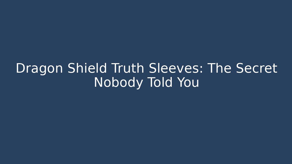 Dragon Shield Truth Sleeves: The Secret Nobody Told You