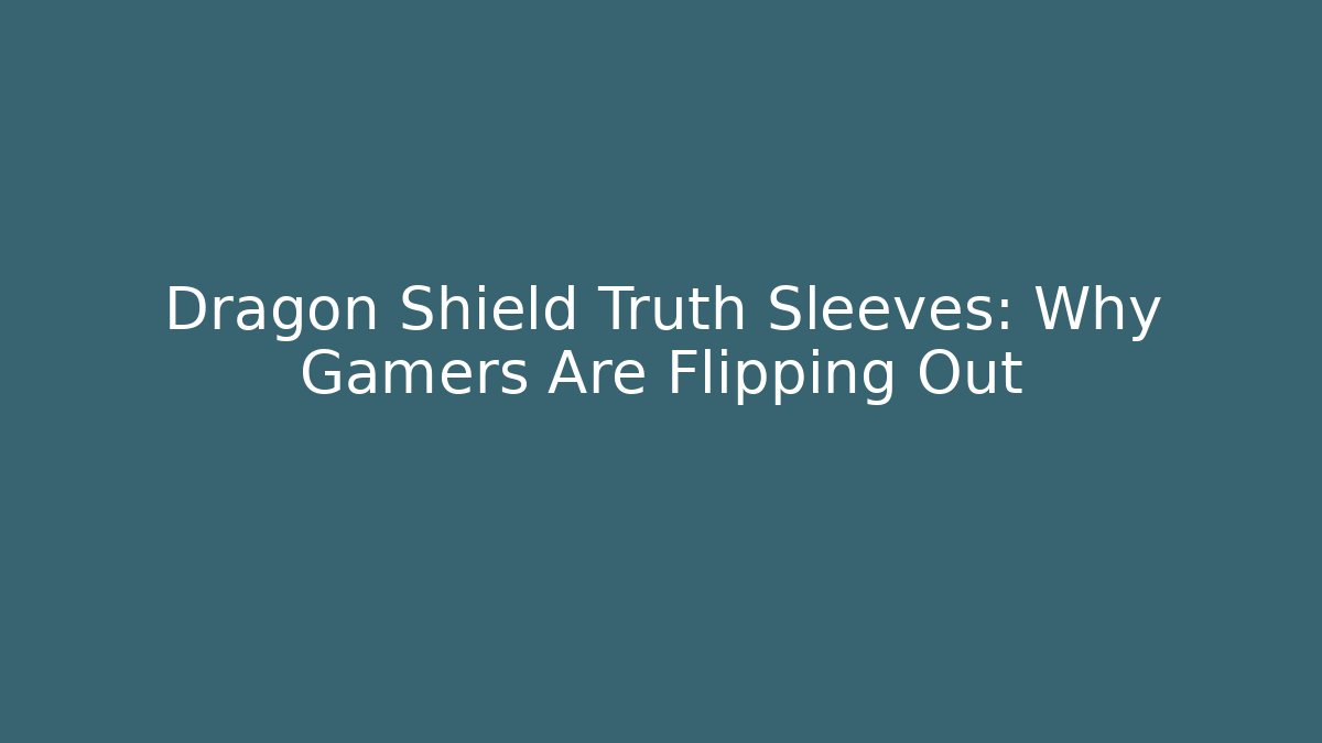 Dragon Shield Truth Sleeves: Why Gamers Are Flipping Out