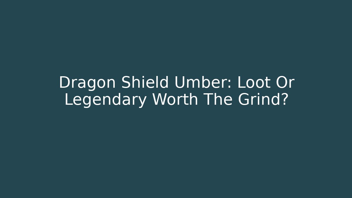 Dragon Shield Umber: Loot Or Legendary Worth The Grind? - Critter Realm