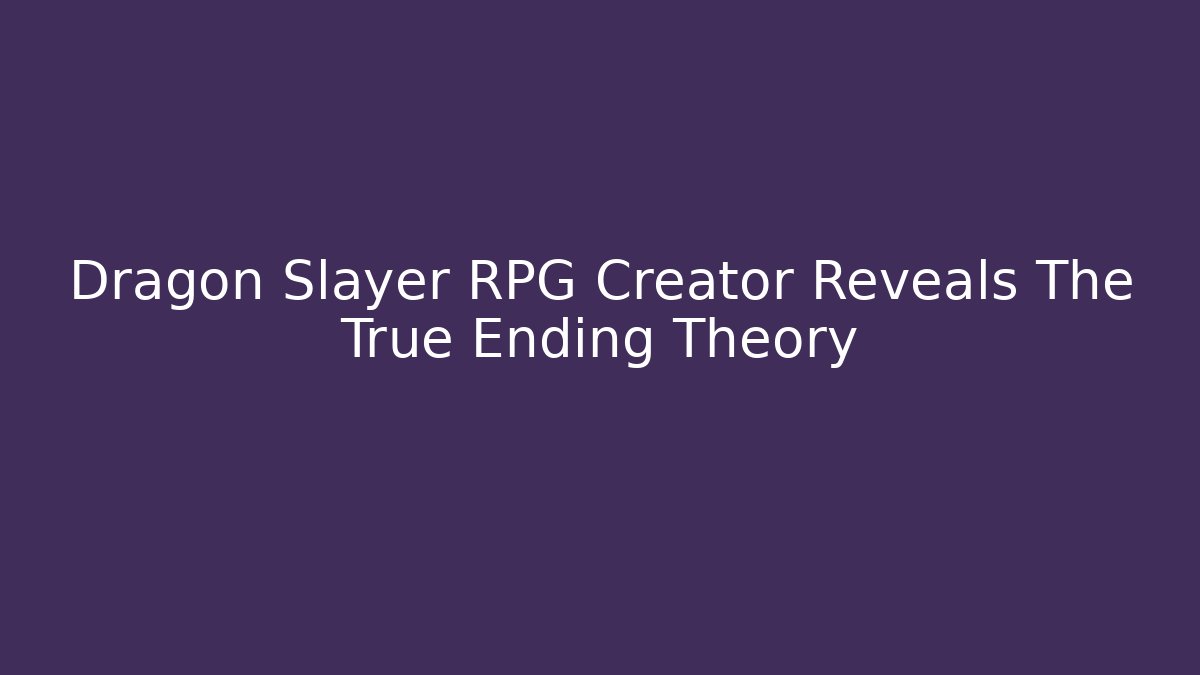 Dragon Slayer RPG Creator Reveals The True Ending Theory - Critter Realm