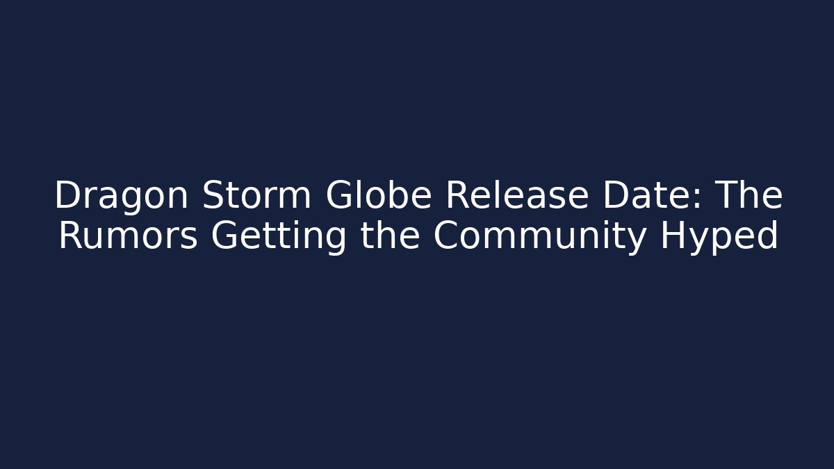 Dragon Storm Globe Release Date: The Rumors Getting the Community Hyped - Critter Realm