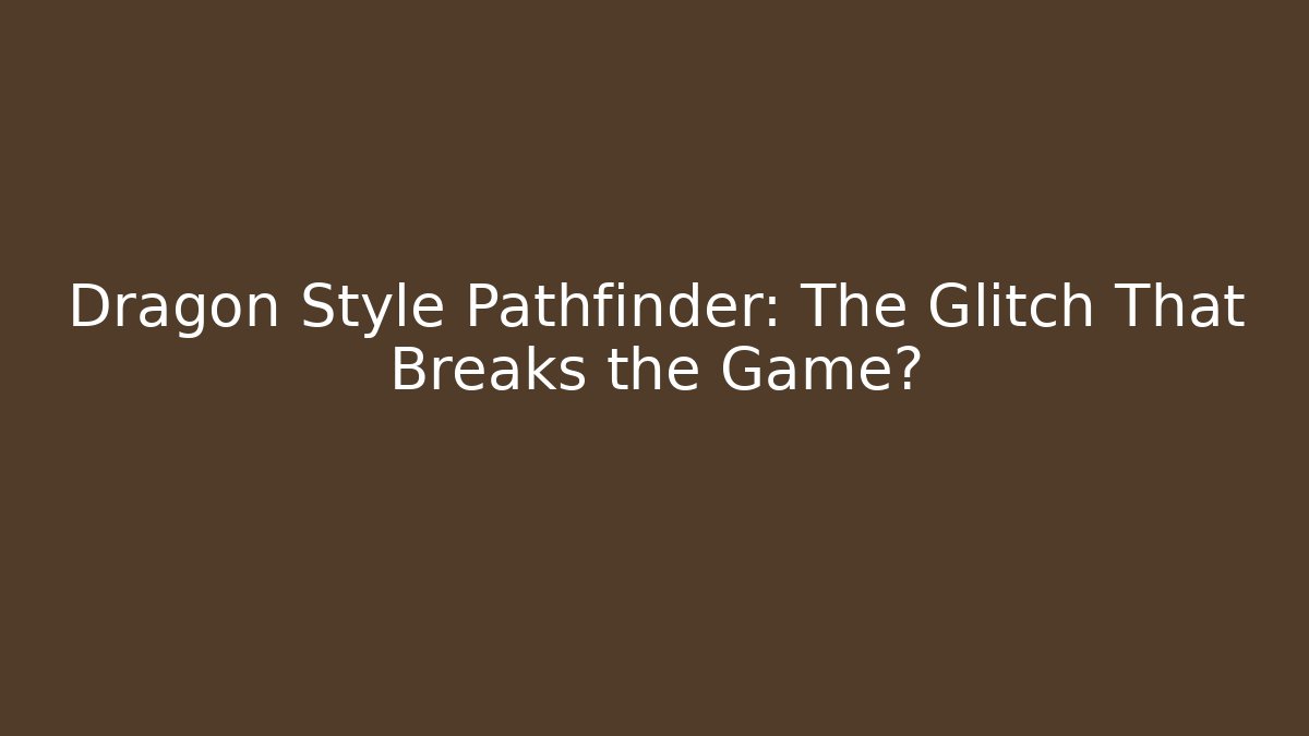 Dragon Style Pathfinder: The Glitch That Breaks the Game?