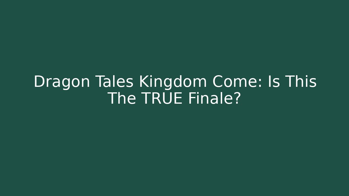 Dragon Tales Kingdom Come: Is This The TRUE Finale?