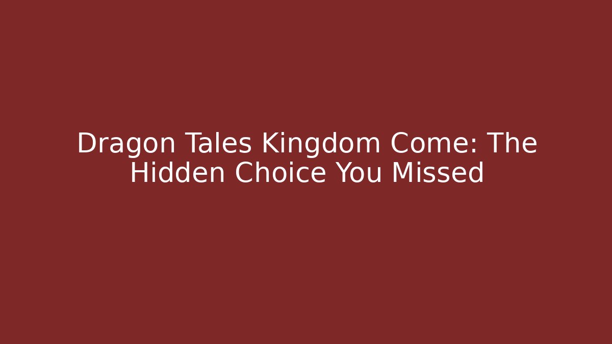 Dragon Tales Kingdom Come: The Hidden Choice You Missed