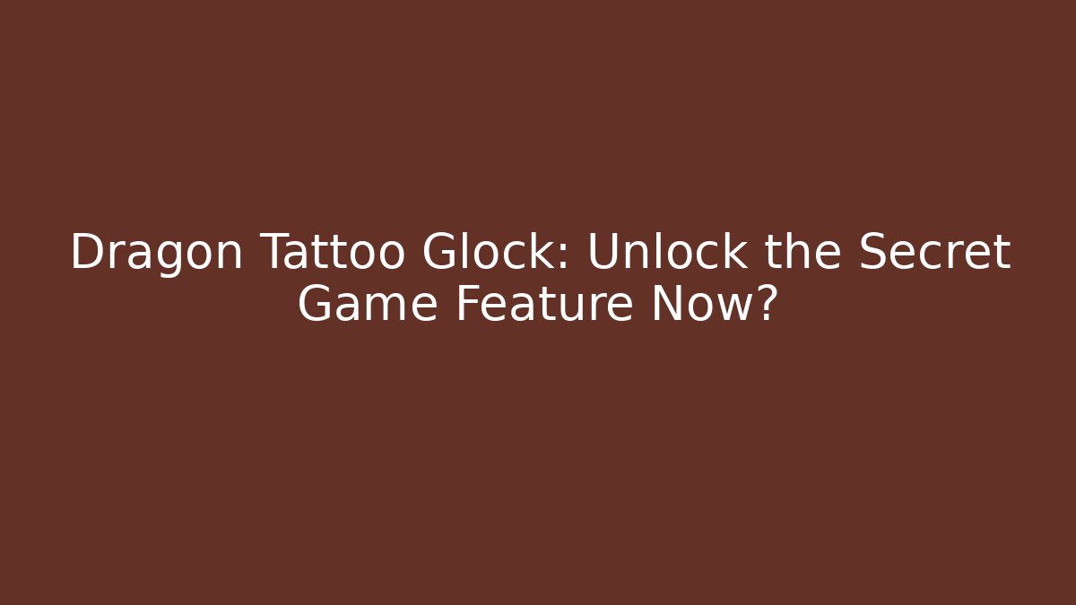 Dragon Tattoo Glock: Unlock the Secret Game Feature Now? - Critter Realm
