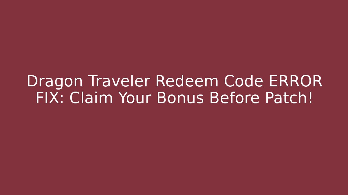 Dragon Traveler Redeem Code ERROR FIX: Claim Your Bonus Before Patch!