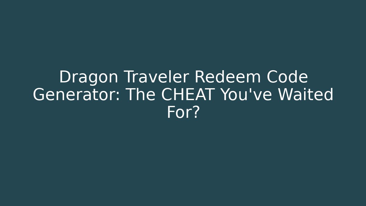 Dragon Traveler Redeem Code Generator: The CHEAT You've Waited For?