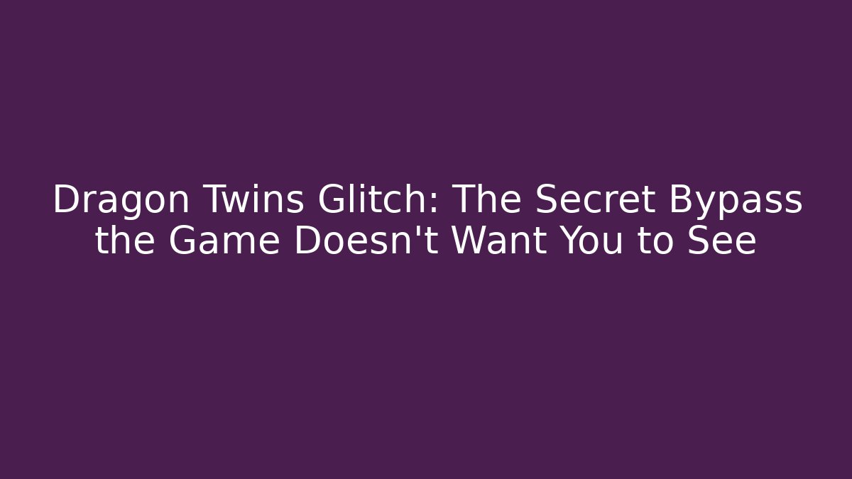 Dragon Twins Glitch: The Secret Bypass the Game Doesn't Want You to See