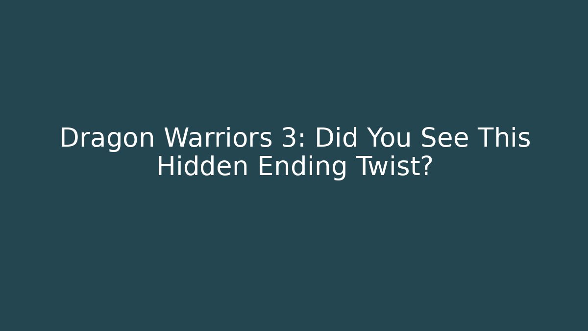 Dragon Warriors 3: Did You See This Hidden Ending Twist?