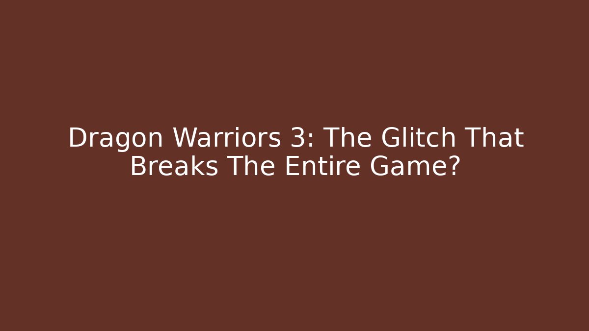 Dragon Warriors 3: The Glitch That Breaks The Entire Game?