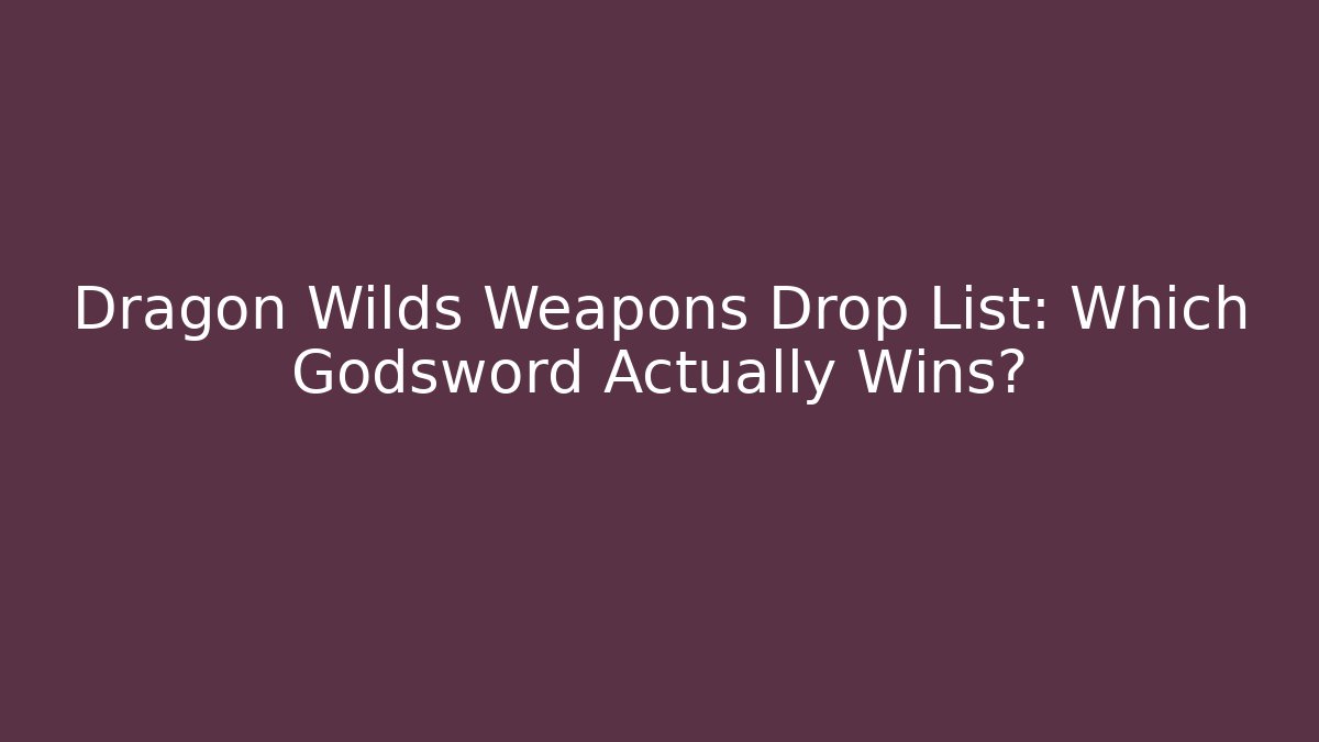 Dragon Wilds Weapons Drop List: Which Godsword Actually Wins?