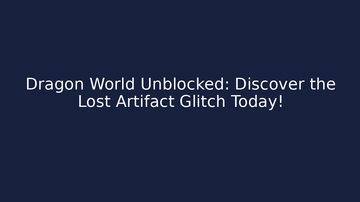 Dragon World Unblocked: Discover the Lost Artifact Glitch Today!