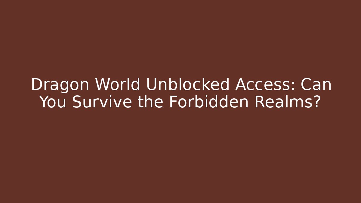Dragon World Unblocked Access: Can You Survive the Forbidden Realms?