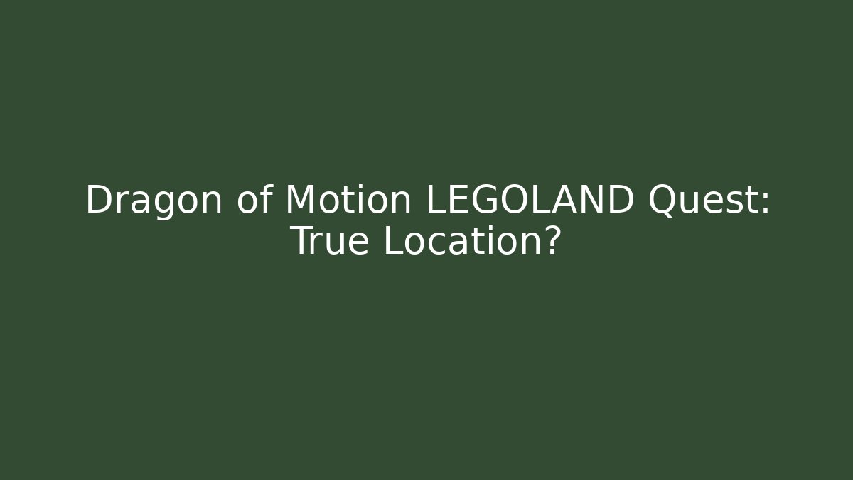 Dragon of Motion LEGOLAND Quest: True Location?