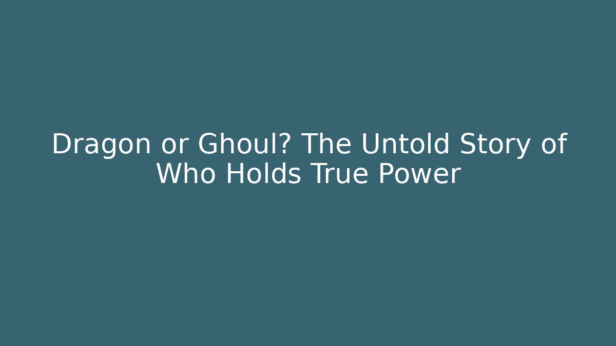 Dragon or Ghoul? The Untold Story of Who Holds True Power