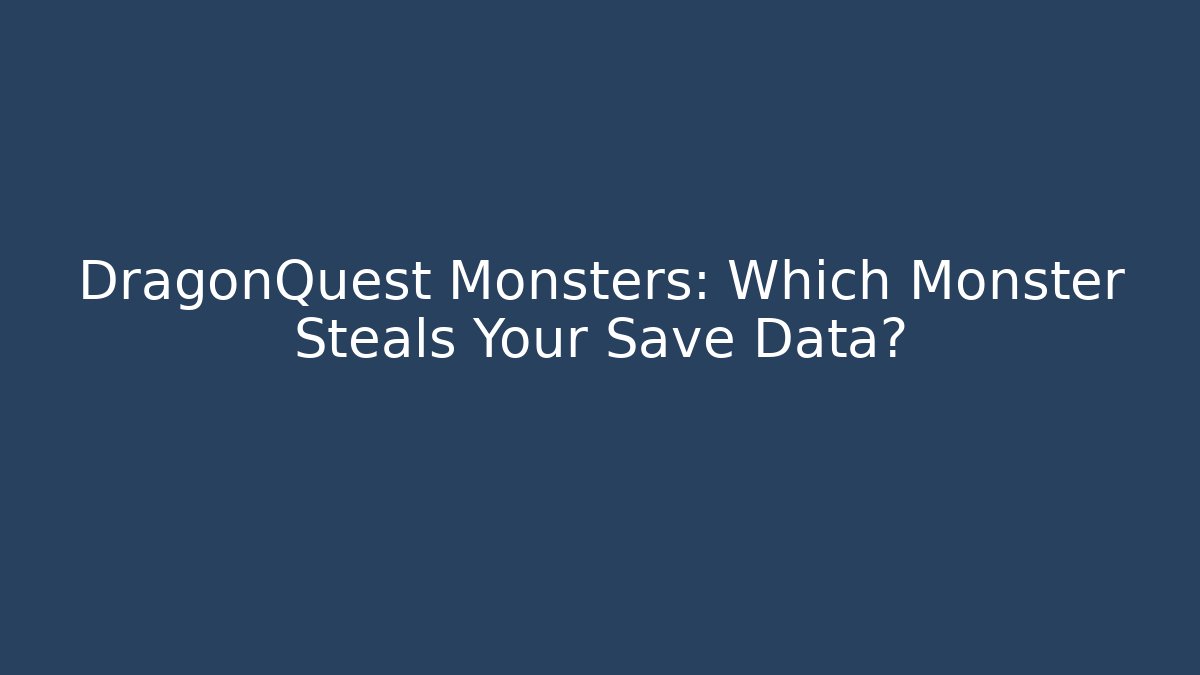 DragonQuest Monsters: Which Monster Steals Your Save Data?