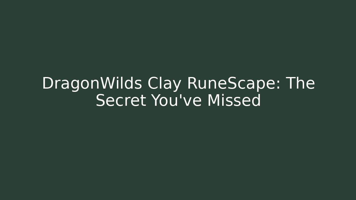 DragonWilds Clay RuneScape: The Secret You’ve Missed - Critter Realm