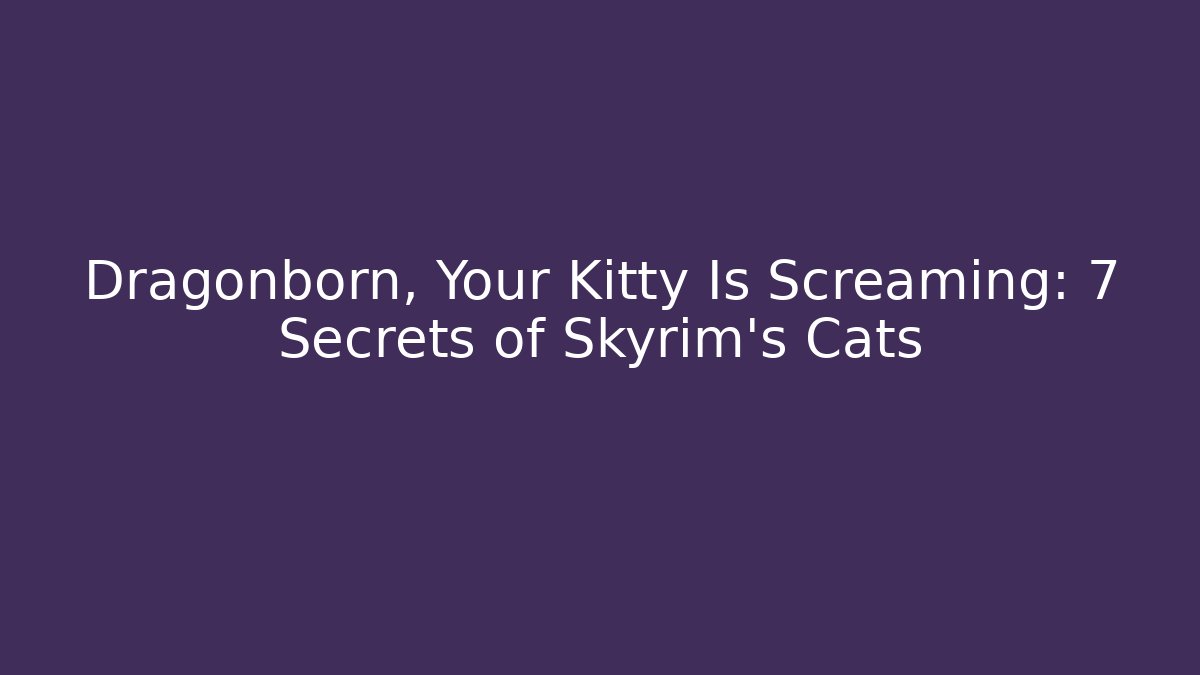 Dragonborn, Your Kitty Is Screaming: 7 Secrets of Skyrim's Cats