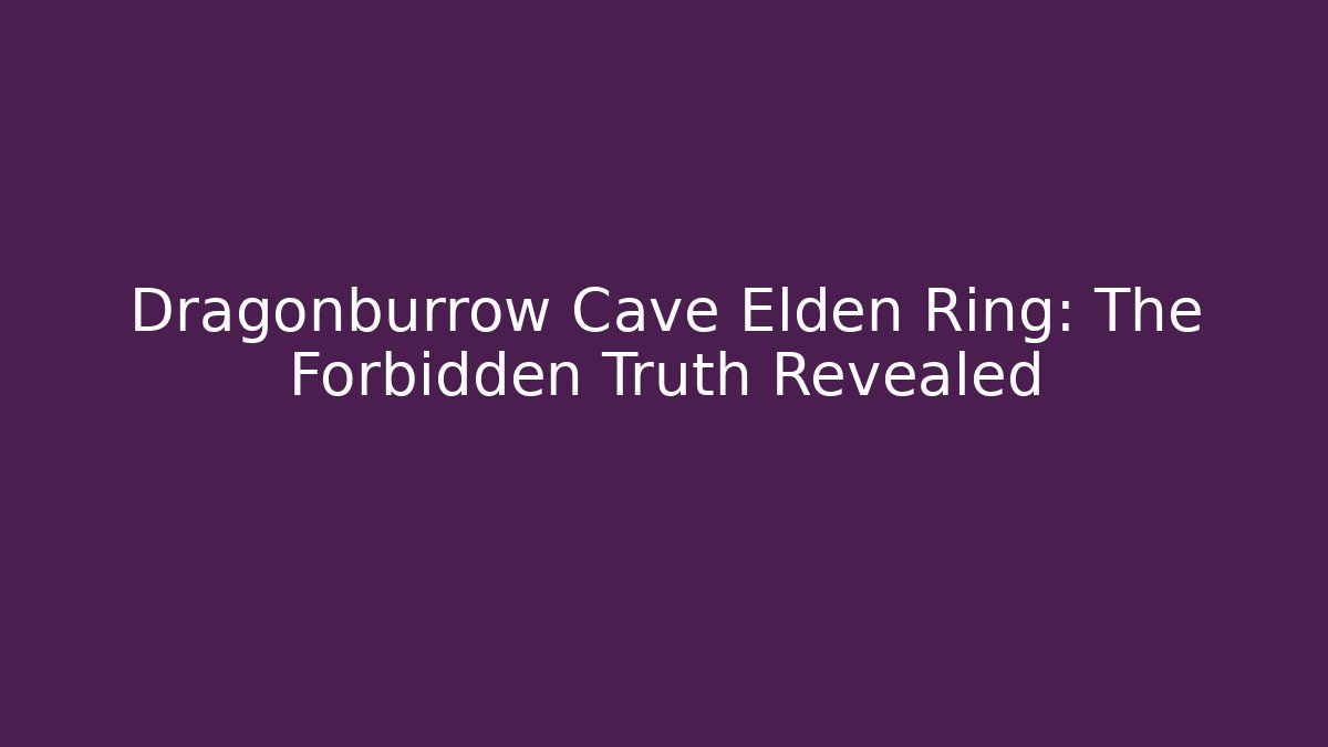 Dragonburrow Cave Elden Ring: The Forbidden Truth Revealed
