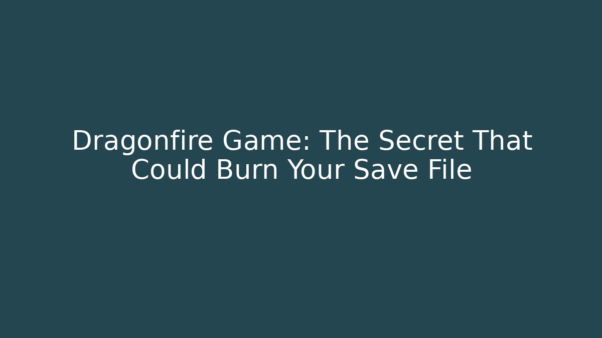 Dragonfire Game: The Secret That Could Burn Your Save File