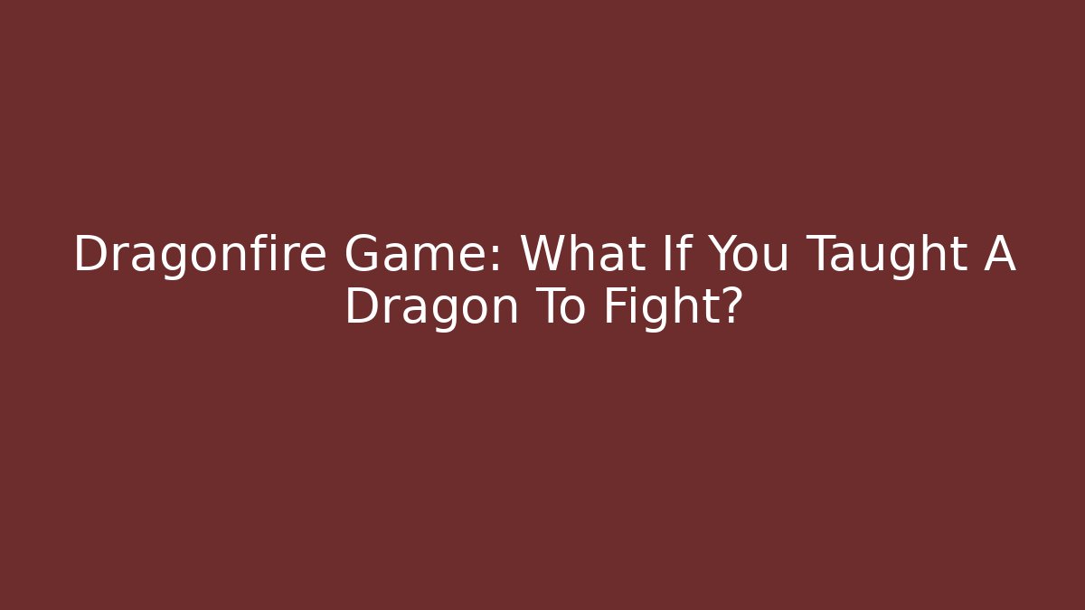 Dragonfire Game: What If You Taught A Dragon To Fight?
