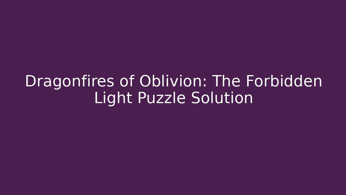 Dragonfires of Oblivion: The Forbidden Light Puzzle Solution