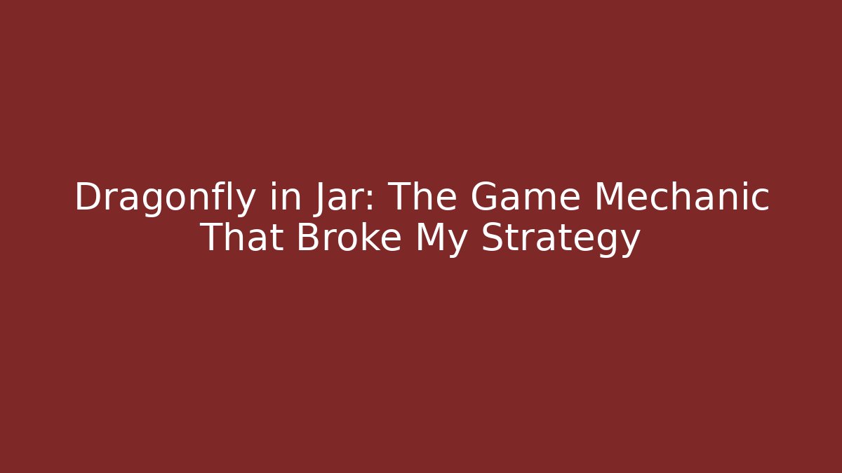 Dragonfly in Jar: The Game Mechanic That Broke My Strategy