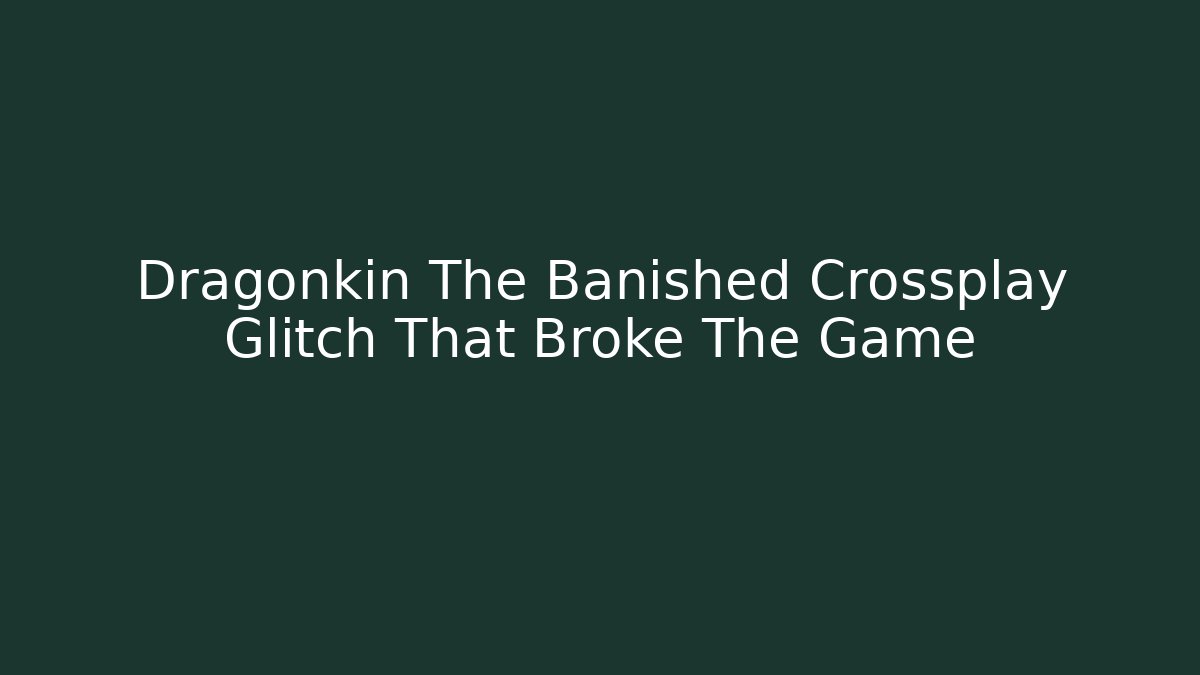 Dragonkin The Banished Crossplay Glitch That Broke The Game
