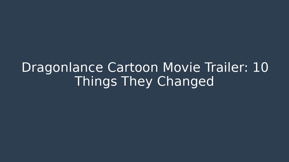 Dragonlance Cartoon Movie Trailer: 10 Things They Changed