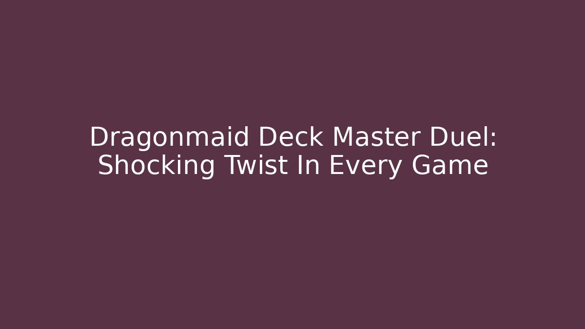 Dragonmaid Deck Master Duel: Shocking Twist In Every Game