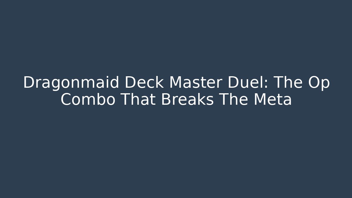 Dragonmaid Deck Master Duel: The Op Combo That Breaks The Meta