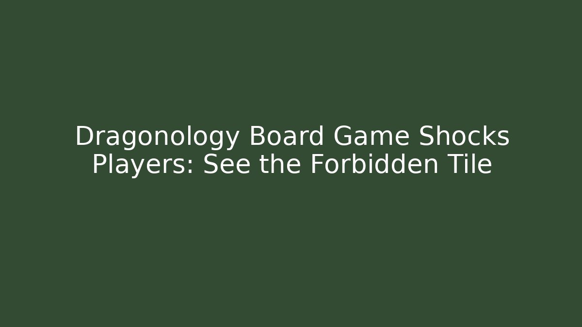 Dragonology Board Game Shocks Players: See the Forbidden Tile