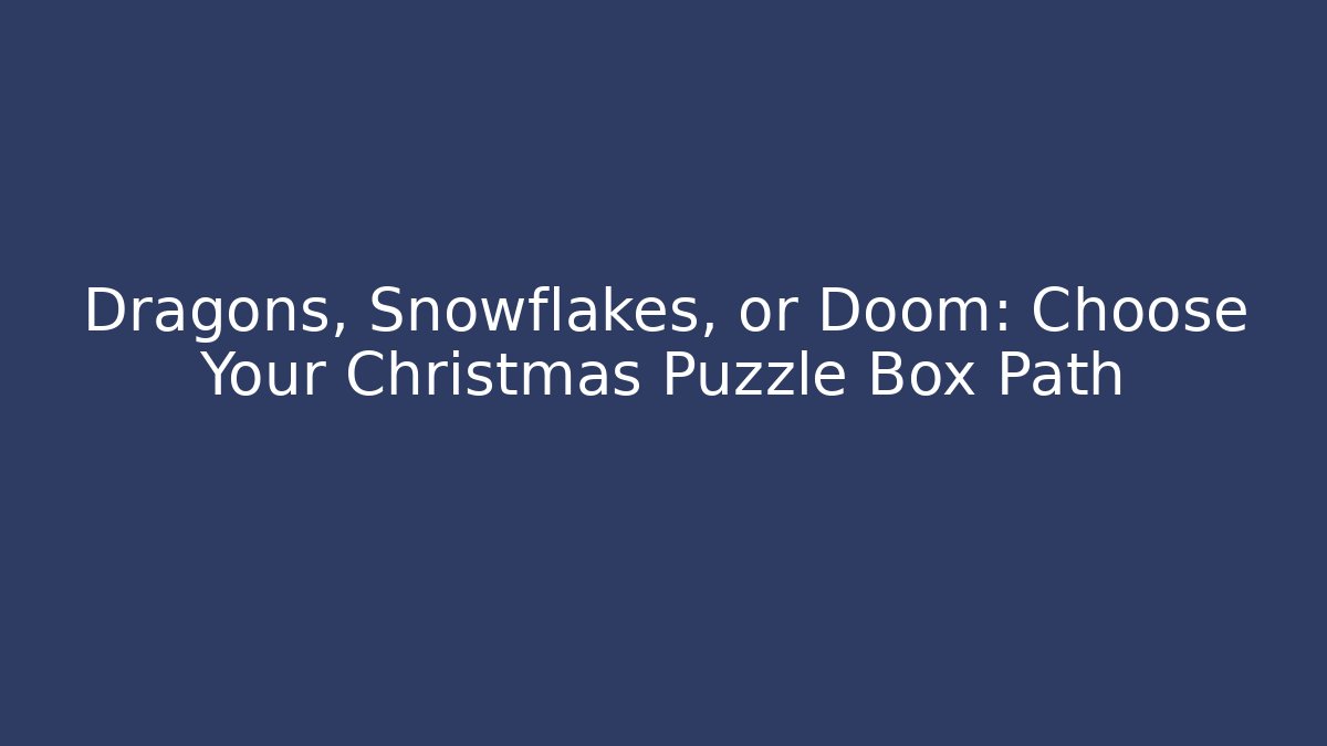 Dragons, Snowflakes, or Doom: Choose Your Christmas Puzzle Box Path