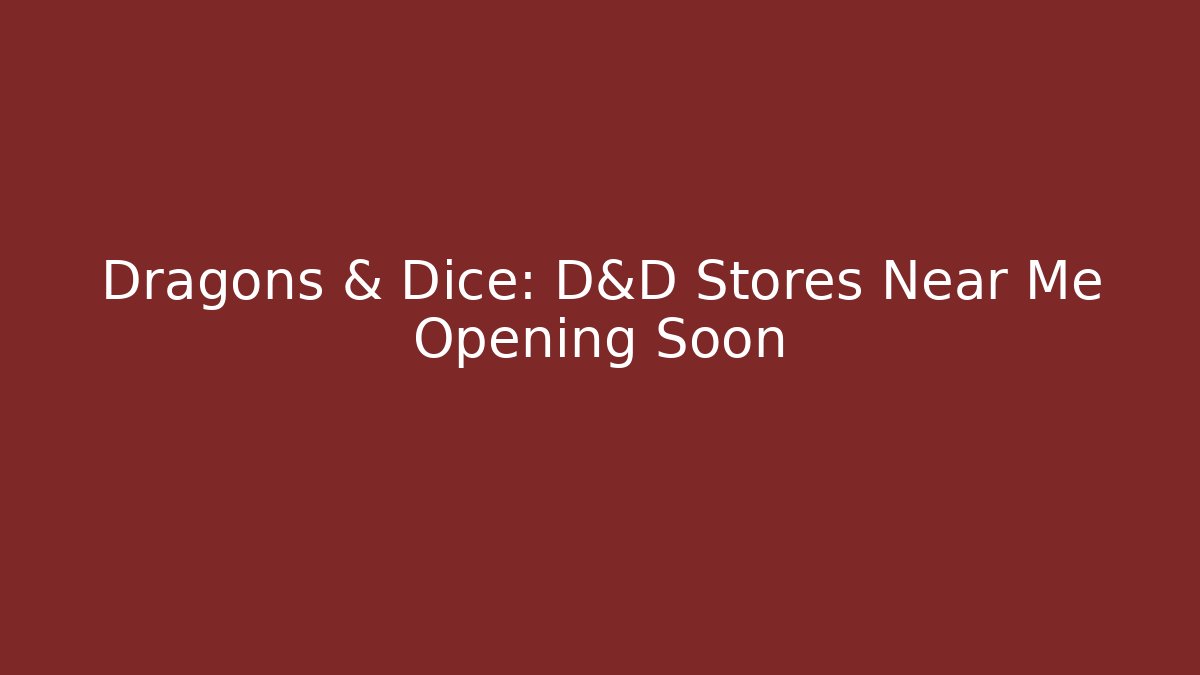 Dragons & Dice: D&D Stores Near Me Opening Soon