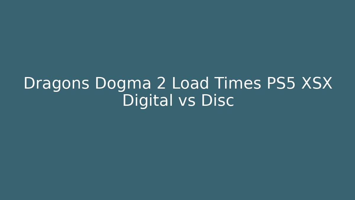 Dragons Dogma 2 Load Times PS5 XSX Digital vs Disc