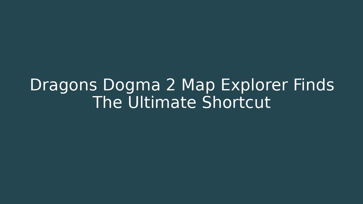 Dragons Dogma 2 Map Explorer Finds The Ultimate Shortcut
