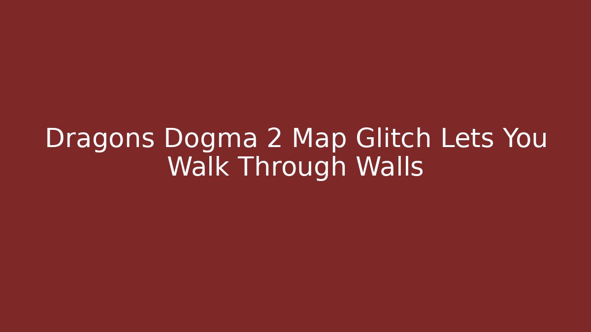Dragons Dogma 2 Map Glitch Lets You Walk Through Walls