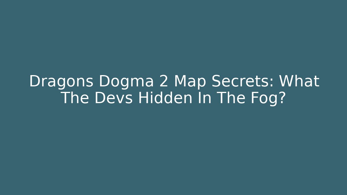 Dragons Dogma 2 Map Secrets: What The Devs Hidden In The Fog?