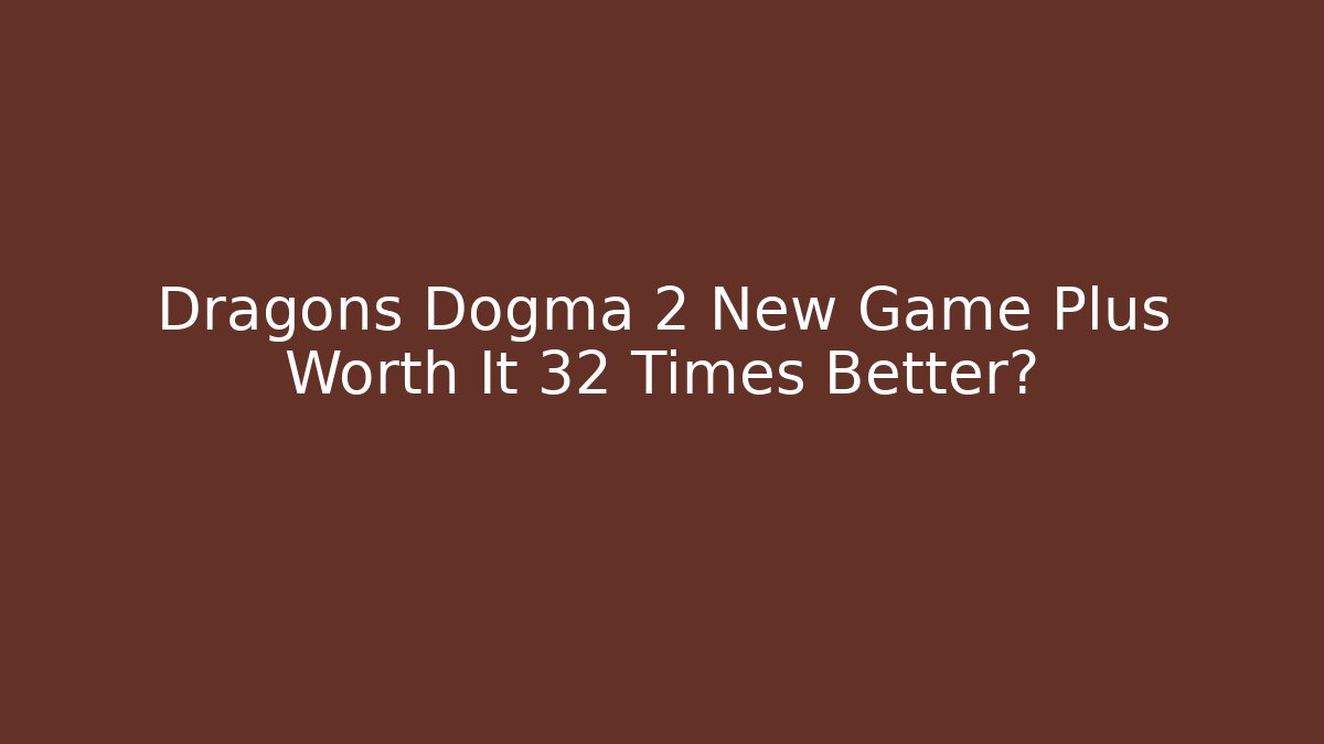 Dragons Dogma 2 New Game Plus Worth It 32 Times Better? - Critter Realm