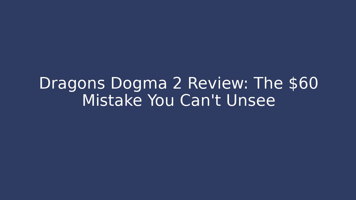 Dragons Dogma 2 Review: The $60 Mistake You Can't Unsee - Critter Realm