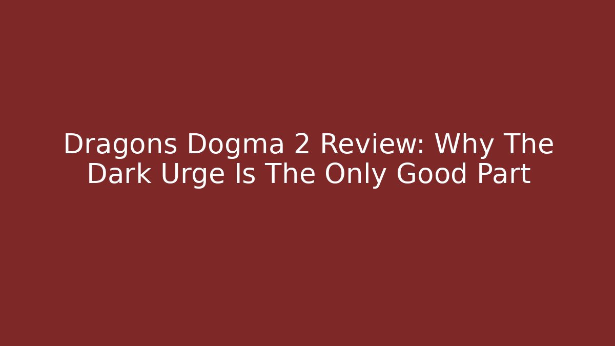 Dragons Dogma 2 Review: Why The Dark Urge Is The Only Good Part