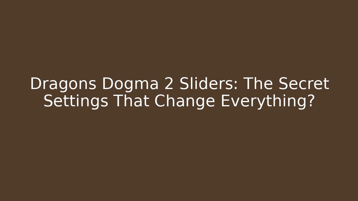 Dragons Dogma 2 Sliders: The Secret Settings That Change Everything?