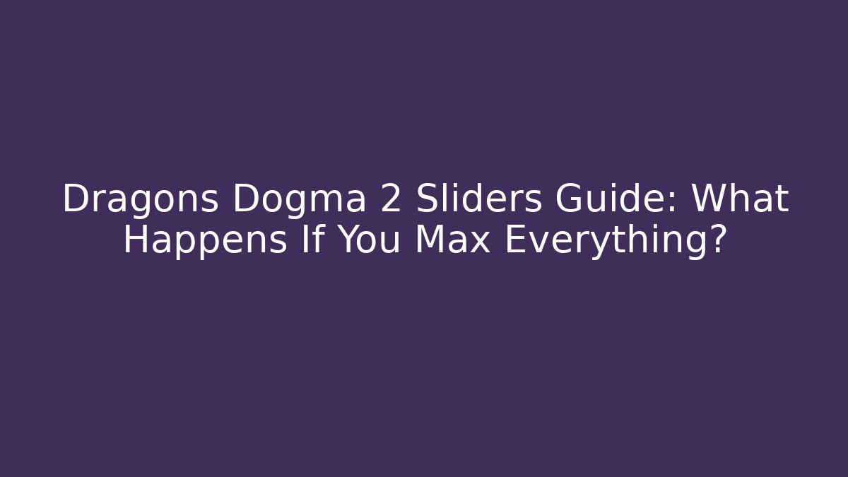 Dragons Dogma 2 Sliders Guide: What Happens If You Max Everything? - Critter Realm
